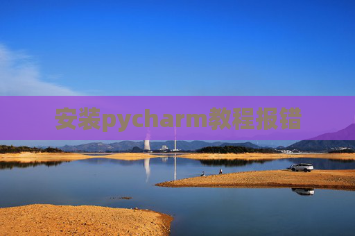 安装pycharm教程报错